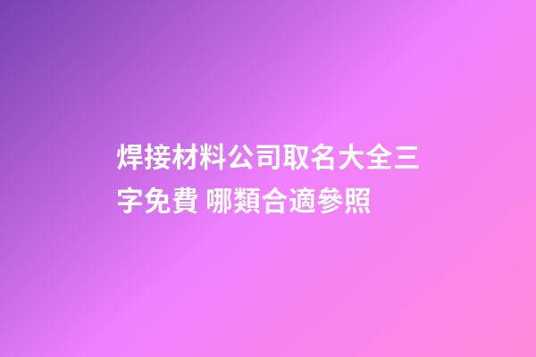 焊接材料公司取名大全三字免費 哪類合適參照-第1張-公司起名-玄機派